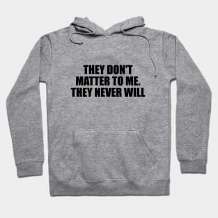 They don't matter to me. They never will Hoodie